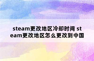 steam更改地区冷却时间 steam更改地区怎么更改到中国